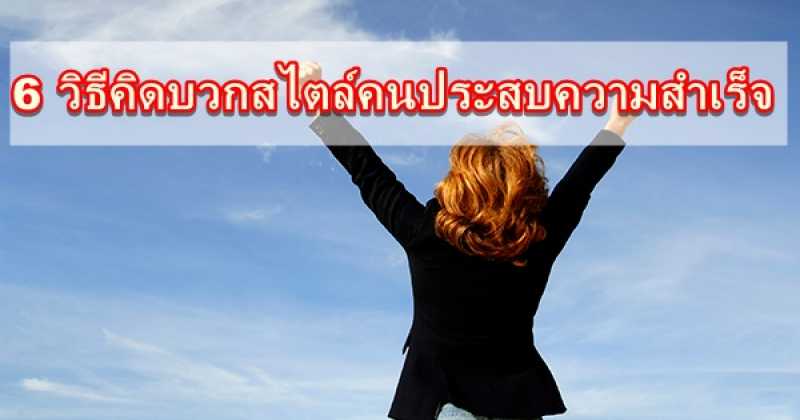 6 วิธีคิดบวกสไตล์คนประสบความสำเร็จ อ่านและทำตามเลยสิจะรออะไร